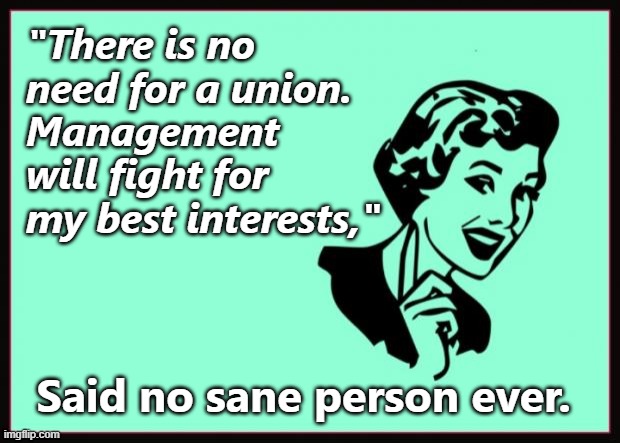 Common Sense | "There is no need for a union. 
Management will fight for my best interests,"; Said no sane person ever. | image tagged in ecard,union,labor,job,management,work | made w/ Imgflip meme maker