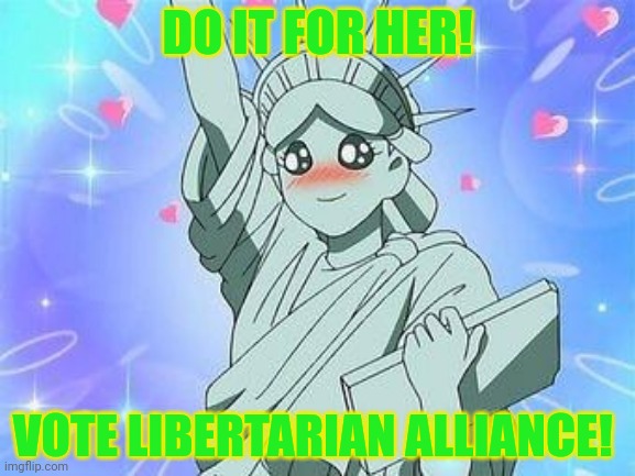 Your best girl loves freedom! | DO IT FOR HER! VOTE LIBERTARIAN ALLIANCE! | image tagged in lady,liberty,statue of liberty,vote,envoy jemy price sugas | made w/ Imgflip meme maker