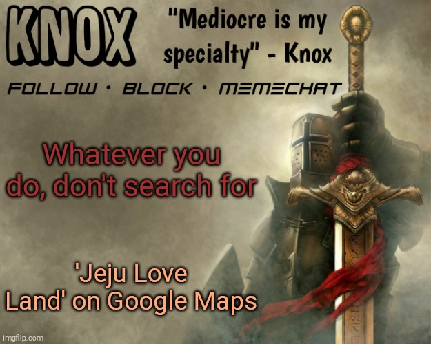 Knox announcement template v15 | Whatever you do, don't search for; 'Jeju Love Land' on Google Maps | image tagged in knox announcement template v15 | made w/ Imgflip meme maker