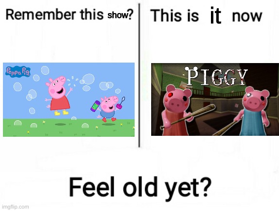 remember peppa pig? | it; show | image tagged in feel old yet,memes,peppa pig,roblox | made w/ Imgflip meme maker