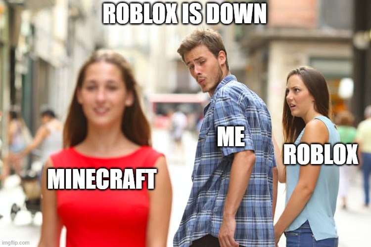 Roblox is down so... | ROBLOX IS DOWN; ME; ROBLOX; MINECRAFT | image tagged in memes,distracted boyfriend,roblox meme | made w/ Imgflip meme maker