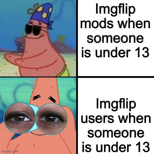 Patrick Blind and Binoculars | Imgflip mods when someone is under 13; Imgflip users when someone is under 13 | image tagged in patrick blind and binoculars | made w/ Imgflip meme maker