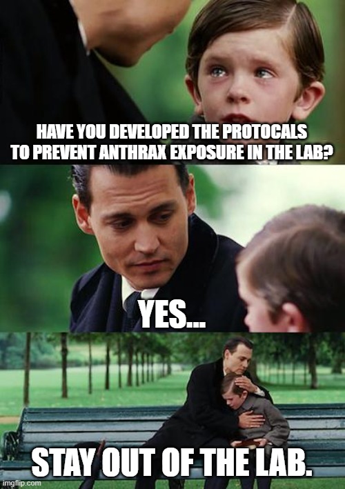 Finding Neverland |  HAVE YOU DEVELOPED THE PROTOCALS TO PREVENT ANTHRAX EXPOSURE IN THE LAB? YES... STAY OUT OF THE LAB. | image tagged in memes,finding neverland | made w/ Imgflip meme maker