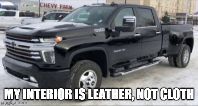 2021 chevy silverado | MY INTERIOR IS LEATHER, NOT CLOTH | image tagged in 2021 chevy silverado | made w/ Imgflip meme maker