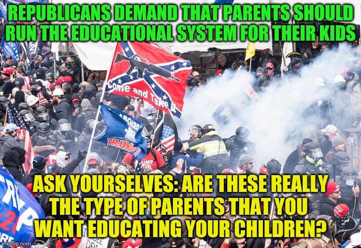 Capitol Tourists | REPUBLICANS DEMAND THAT PARENTS SHOULD RUN THE EDUCATIONAL SYSTEM FOR THEIR KIDS; ASK YOURSELVES: ARE THESE REALLY THE TYPE OF PARENTS THAT YOU 
       WANT EDUCATING YOUR CHILDREN? | image tagged in capitol tourists | made w/ Imgflip meme maker