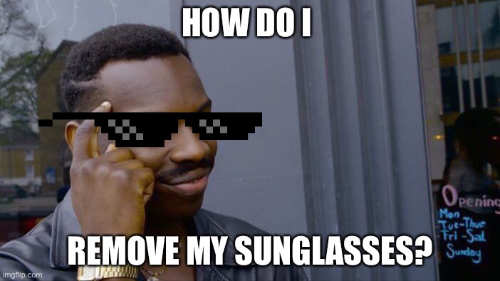 How do I remove my sunglasses? | HOW DO I; REMOVE MY SUNGLASSES? | image tagged in memes,roll safe think about it | made w/ Imgflip meme maker