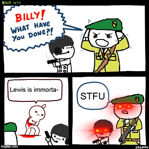 Lewis is BULLSHEET! | Lewis is immorta-; STFU | image tagged in a t f billy,anti lewis,anti anime | made w/ Imgflip meme maker