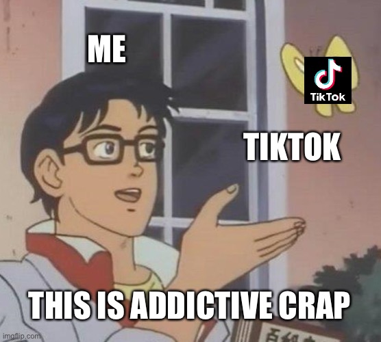TikTok be like |  ME; TIKTOK; THIS IS ADDICTIVE CRAP | image tagged in memes,is this a pigeon,tiktok,crap,pigeon,why are you reading this | made w/ Imgflip meme maker