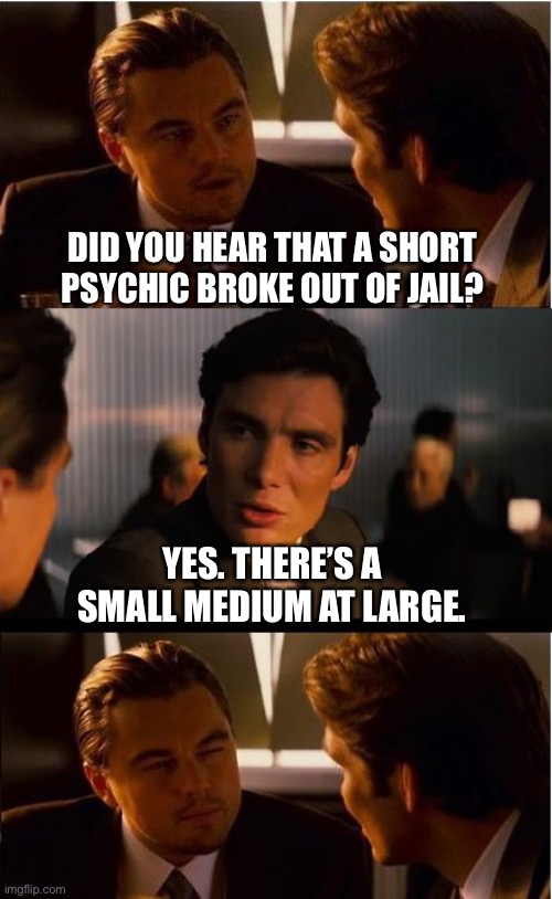 Inception Meme | DID YOU HEAR THAT A SHORT PSYCHIC BROKE OUT OF JAIL? YES. THERE’S A SMALL MEDIUM AT LARGE. | image tagged in memes,inception | made w/ Imgflip meme maker
