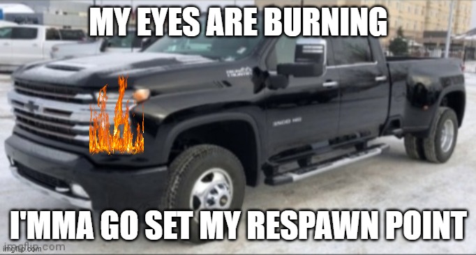 2021 chevy silverado | MY EYES ARE BURNING; I'MMA GO SET MY RESPAWN POINT | image tagged in 2021 chevy silverado | made w/ Imgflip meme maker