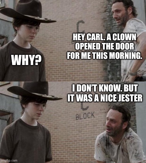 Rick and Carl Meme | HEY CARL. A CLOWN OPENED THE DOOR FOR ME THIS MORNING. WHY? I DON’T KNOW. BUT IT WAS A NICE JESTER | image tagged in memes,rick and carl | made w/ Imgflip meme maker