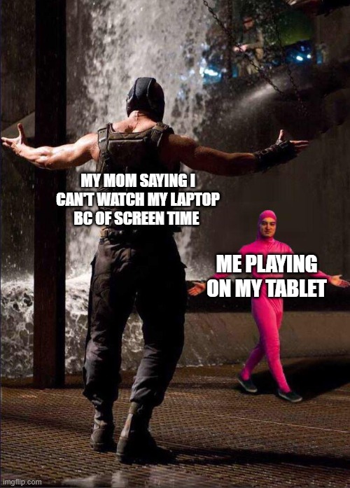 Pink Guy vs Bane | MY MOM SAYING I CAN'T WATCH MY LAPTOP BC OF SCREEN TIME; ME PLAYING ON MY TABLET | image tagged in pink guy vs bane | made w/ Imgflip meme maker