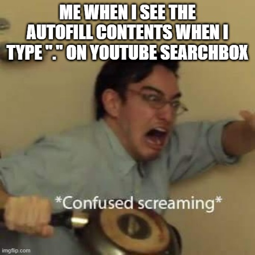 *Even more confused screaming* | ME WHEN I SEE THE AUTOFILL CONTENTS WHEN I TYPE "." ON YOUTUBE SEARCHBOX | image tagged in filthy frank confused scream | made w/ Imgflip meme maker