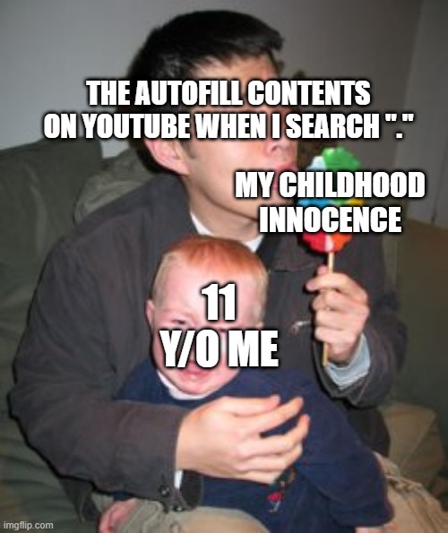 Steeling childhood | THE AUTOFILL CONTENTS ON YOUTUBE WHEN I SEARCH "."; MY CHILDHOOD INNOCENCE; 11 Y/O ME | image tagged in stealing candy from a baby | made w/ Imgflip meme maker