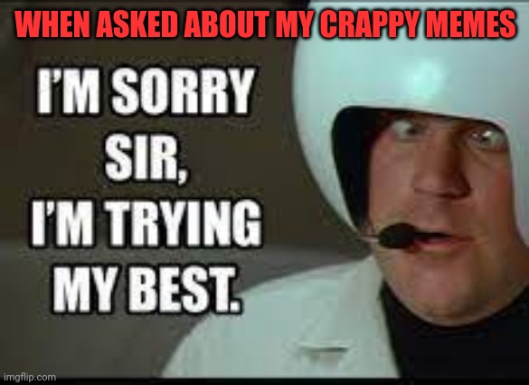 Spaceball jakey199 | WHEN ASKED ABOUT MY CRAPPY MEMES | image tagged in i'm sorry sir i'm trying my best,jakey199,spaceballs | made w/ Imgflip meme maker