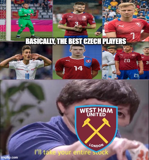 West Ham's new era | BASICALLY, THE BEST CZECH PLAYERS | image tagged in i'll take your entire stock,sports,football,soccer,premier league | made w/ Imgflip meme maker
