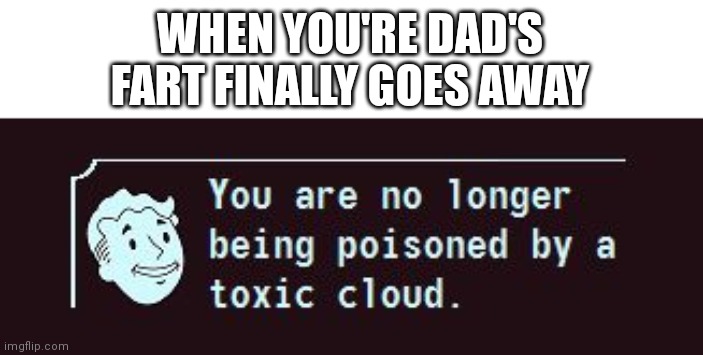 Fallout Toxic Cloud | WHEN YOU'RE DAD'S FART FINALLY GOES AWAY | image tagged in fallout toxic cloud | made w/ Imgflip meme maker