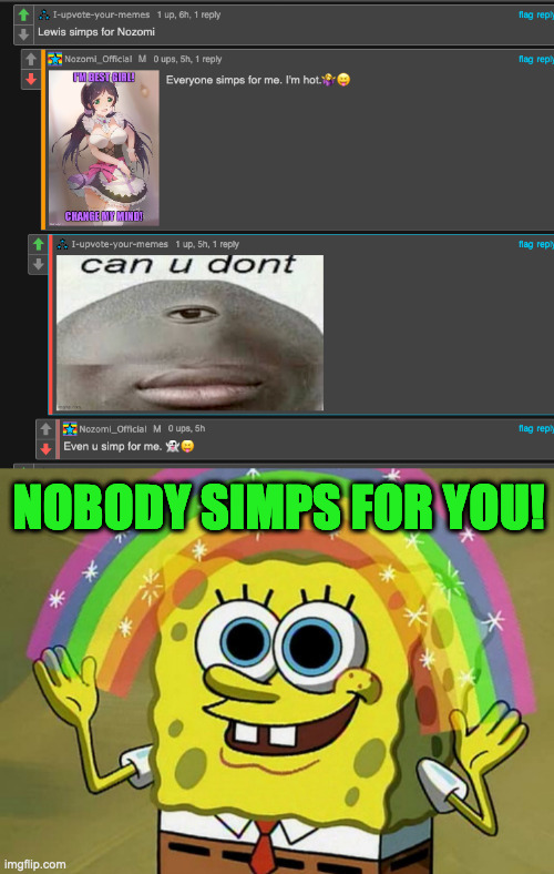 That's right. | NOBODY SIMPS FOR YOU! | image tagged in memes,imagination spongebob | made w/ Imgflip meme maker