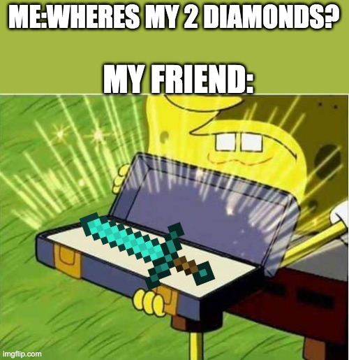 i uhhhh, thats good tbh | ME:WHERES MY 2 DIAMONDS? MY FRIEND: | image tagged in spongbob secret weapon | made w/ Imgflip meme maker