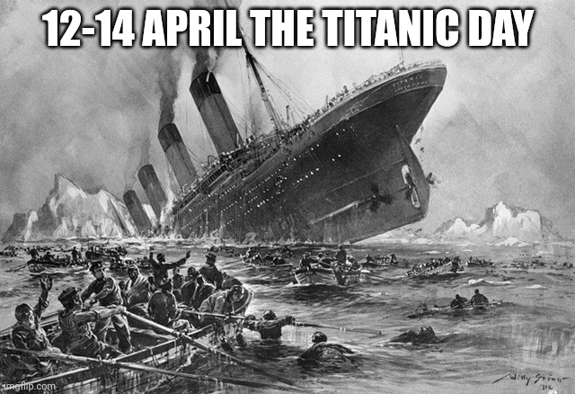 12-14 april the titanic day | 12-14 APRIL THE TITANIC DAY | image tagged in titanic | made w/ Imgflip meme maker