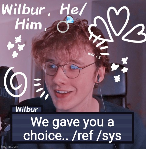 Wilbur | We gave you a choice.. /ref /sys | image tagged in wilbur | made w/ Imgflip meme maker