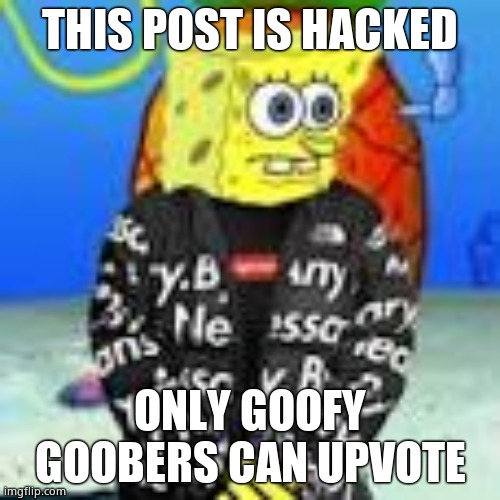 Does this count as upvote begging? | THIS POST IS HACKED; ONLY GOOFY GOOBERS CAN UPVOTE | image tagged in spongebob drip | made w/ Imgflip meme maker
