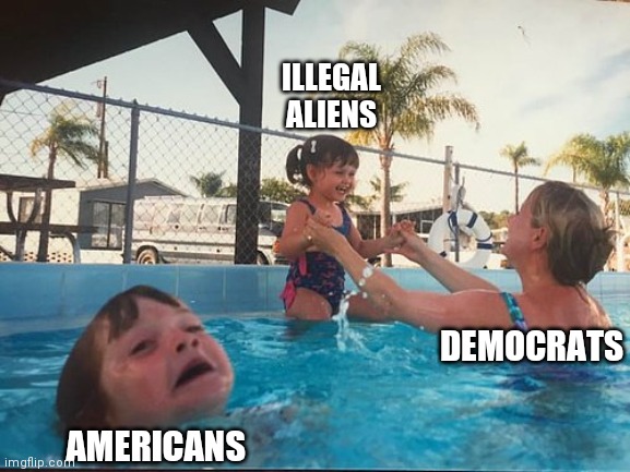 drowning kid in the pool | ILLEGAL ALIENS; DEMOCRATS; AMERICANS | image tagged in drowning kid in the pool | made w/ Imgflip meme maker