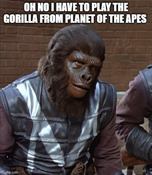 mario terence the Gorilla | OH NO I HAVE TO PLAY THE GORILLA FROM PLANET OF THE APES | image tagged in mario terence | made w/ Imgflip meme maker
