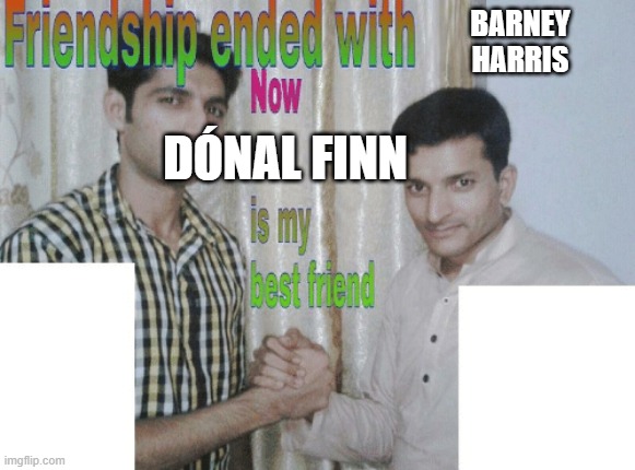 Friendship ended with X, now Y is my best friend | BARNEY
HARRIS; DÓNAL FINN | image tagged in friendship ended with x now y is my best friend | made w/ Imgflip meme maker