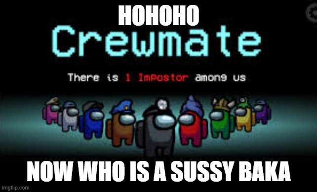 There is 1 imposter among us | HOHOHO; NOW WHO IS A SUSSY BAKA | image tagged in there is 1 imposter among us | made w/ Imgflip meme maker