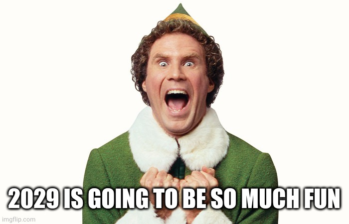 Buddy the elf excited | 2029 IS GOING TO BE SO MUCH FUN | image tagged in buddy the elf excited | made w/ Imgflip meme maker