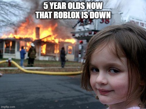 #RobloxDown | 5 YEAR OLDS NOW THAT ROBLOX IS DOWN | image tagged in memes,disaster girl,roblox meme | made w/ Imgflip meme maker