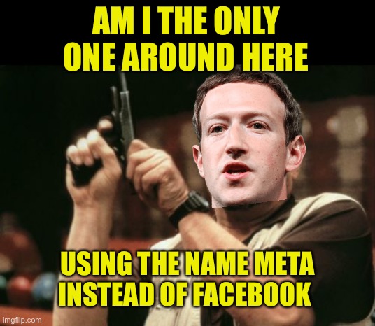 Am I The Only One Around Here | AM I THE ONLY ONE AROUND HERE; USING THE NAME META INSTEAD OF FACEBOOK | image tagged in am i the only one around here,facebook,mark zuckerberg,meta | made w/ Imgflip meme maker