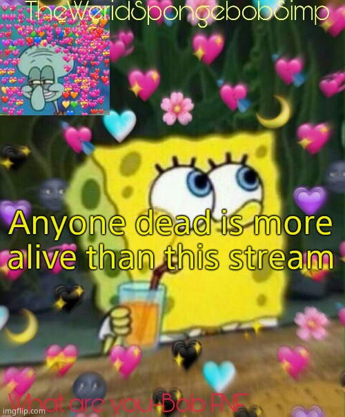 TheWeridSpongebobSimp's Announcement Temp v2 | Anyone dead is more alive than this stream | image tagged in theweridspongebobsimp's announcement temp v2 | made w/ Imgflip meme maker
