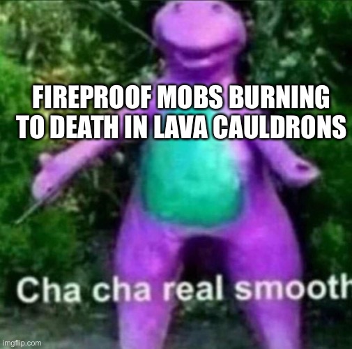 Cha Cha Real Smooth | FIREPROOF MOBS BURNING TO DEATH IN LAVA CAULDRONS | image tagged in cha cha real smooth | made w/ Imgflip meme maker