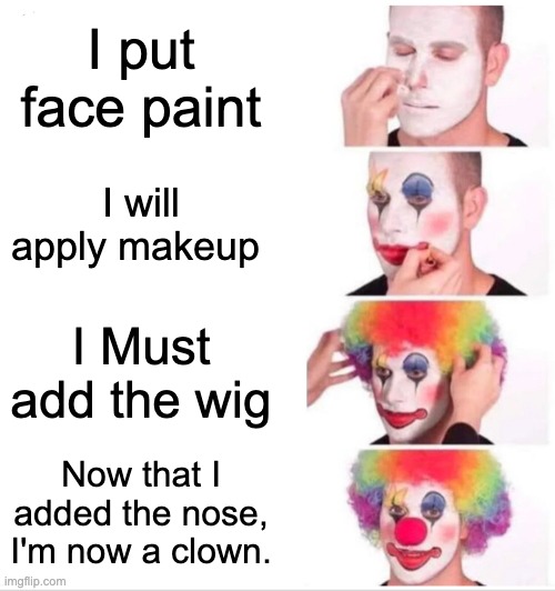 #1 Clown Tutorial on the Internet | I put face paint; I will apply makeup; I Must add the wig; Now that I added the nose, I'm now a clown. | image tagged in memes,clown applying makeup | made w/ Imgflip meme maker