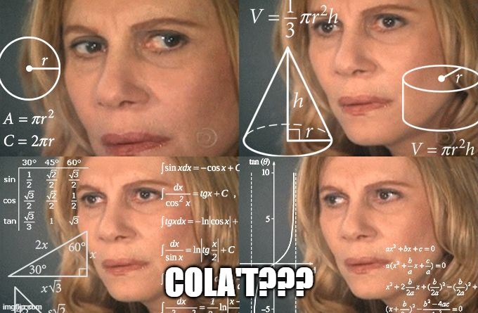 Calculating meme | COLA'T??? | image tagged in calculating meme | made w/ Imgflip meme maker