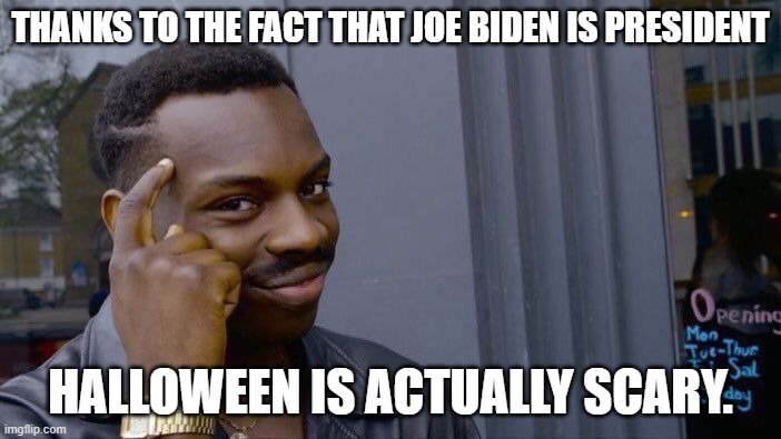 Roll Safe Think About It | THANKS TO THE FACT THAT JOE BIDEN IS PRESIDENT; HALLOWEEN IS ACTUALLY SCARY. | image tagged in memes,roll safe think about it | made w/ Imgflip meme maker