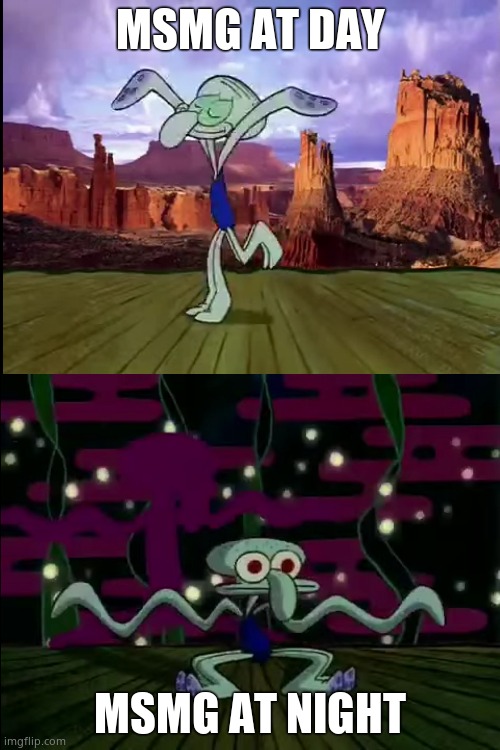 Squidward Dancing | MSMG AT DAY; MSMG AT NIGHT | image tagged in squidward dancing | made w/ Imgflip meme maker
