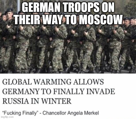 Go defend moscow | GERMAN TROOPS ON THEIR WAY TO MOSCOW | image tagged in germany,russia,moscow | made w/ Imgflip meme maker
