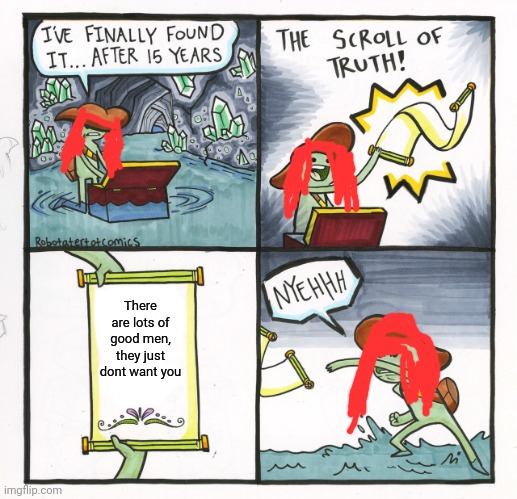 The Scroll Of Truth Meme |  There are lots of good men, they just dont want you | image tagged in memes,the scroll of truth | made w/ Imgflip meme maker