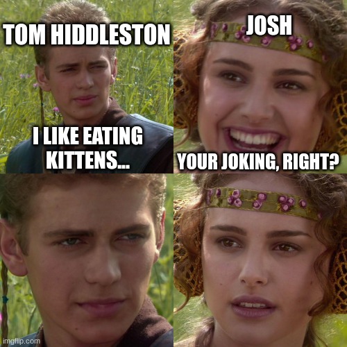 Only Marvel fans would understand | TOM HIDDLESTON; JOSH; I LIKE EATING KITTENS... YOUR JOKING, RIGHT? | image tagged in anakin padme 4 panel | made w/ Imgflip meme maker