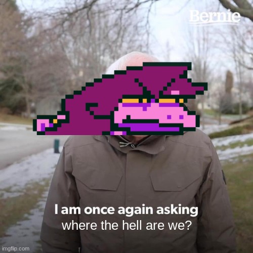 Kris, where are why are? | where the hell are we? | image tagged in memes,bernie i am once again asking for your support,deltarune | made w/ Imgflip meme maker