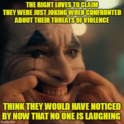 Sad thing is a bunch of innocents are going to have to die before these terrorists are defeated..., again | THE RIGHT LOVES TO CLAIM THEY WERE JUST JOKING WHEN CONFRONTED ABOUT THEIR THREATS OF VIOLENCE; THINK THEY WOULD HAVE NOTICED BY NOW THAT NO ONE IS LAUGHING | image tagged in not funny didnt laugh | made w/ Imgflip meme maker