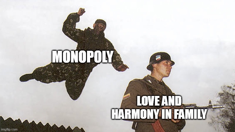blow me up again otherwise ur gay | MONOPOLY; LOVE AND HARMONY IN FAMILY | image tagged in soldier jump spetznaz,totally looks like | made w/ Imgflip meme maker