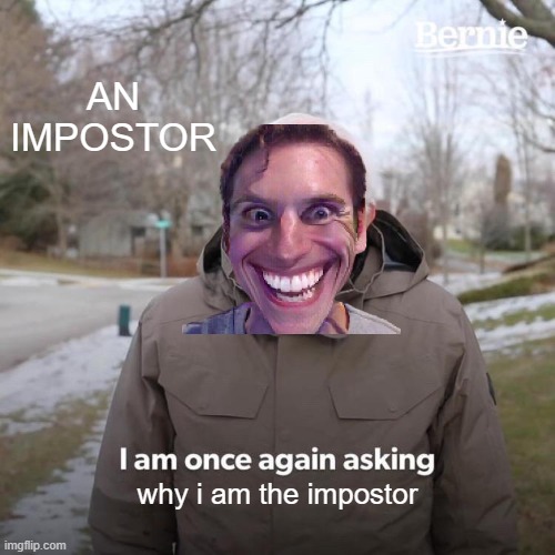 SUS AND AMONGUS | AN IMPOSTOR; why i am the impostor | image tagged in memes,bernie i am once again asking for your support | made w/ Imgflip meme maker