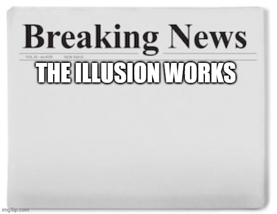 Breaking News | THE ILLUSION WORKS | image tagged in breaking news | made w/ Imgflip meme maker