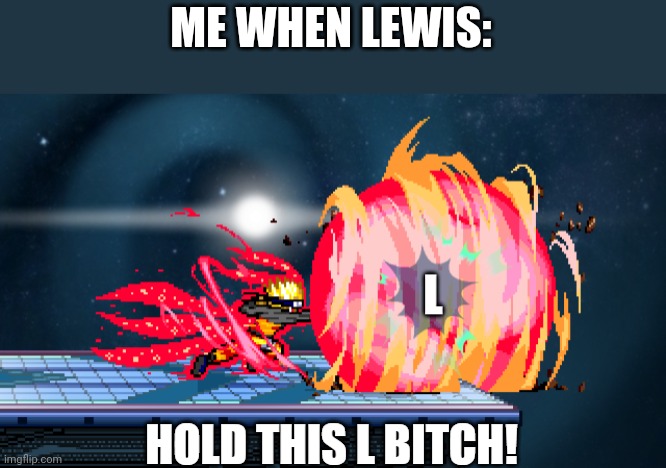 Its not harrassment since everyone hates him...its public opinion | ME WHEN LEWIS: | image tagged in l | made w/ Imgflip meme maker