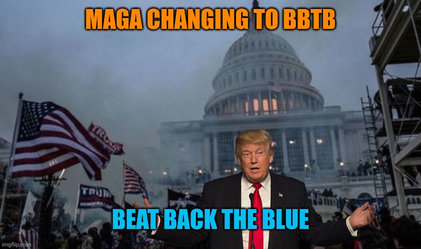 misconstrued coup | MAGA CHANGING TO BBTB; BEAT BACK THE BLUE | image tagged in misconstrued coup | made w/ Imgflip meme maker