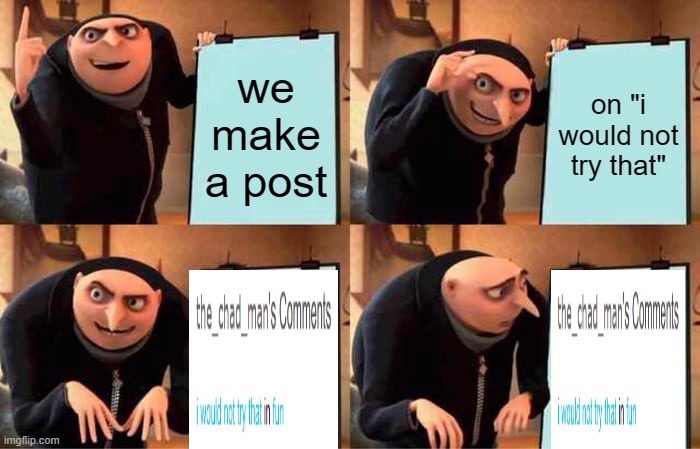Gru's Plan | we make a post; on "i would not try that" | image tagged in memes,gru's plan,what the,why are u looking at this,stop | made w/ Imgflip meme maker